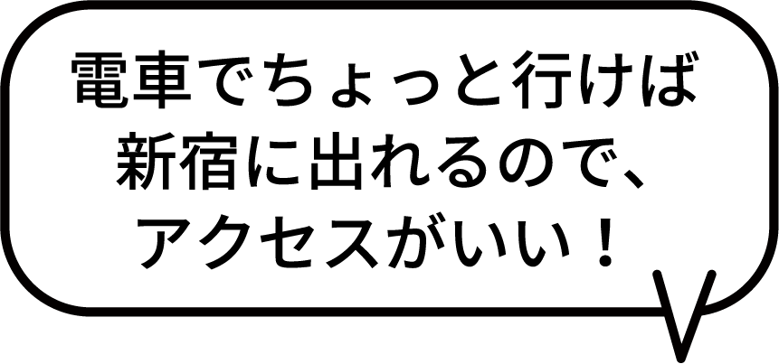 電車でちょっと行けば新宿に出れるので、アクセスがいい！