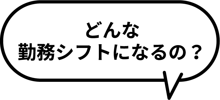 どんな勤務シフトになるの？