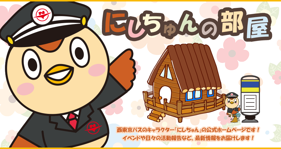 にしちゅんの部屋 西東京バスのキャラクター「にしちゅん」の公式ホームページです！イベントや日々の活動報告など、最新情報をお届けします！